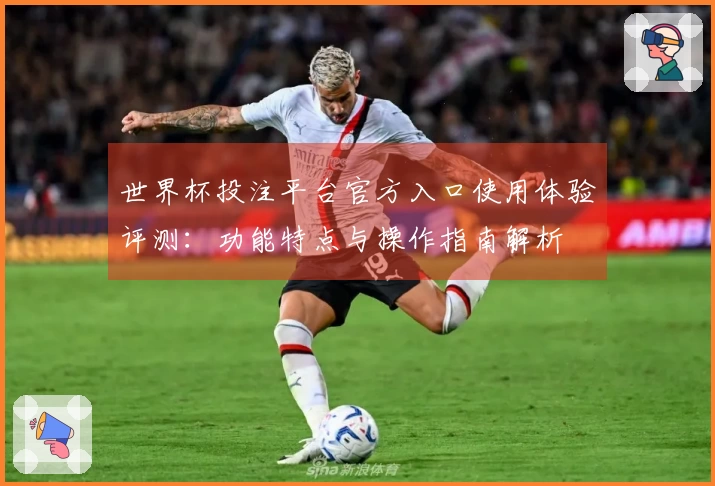 世界杯投注平台官方入口使用体验评测：功能特点与操作指南解析