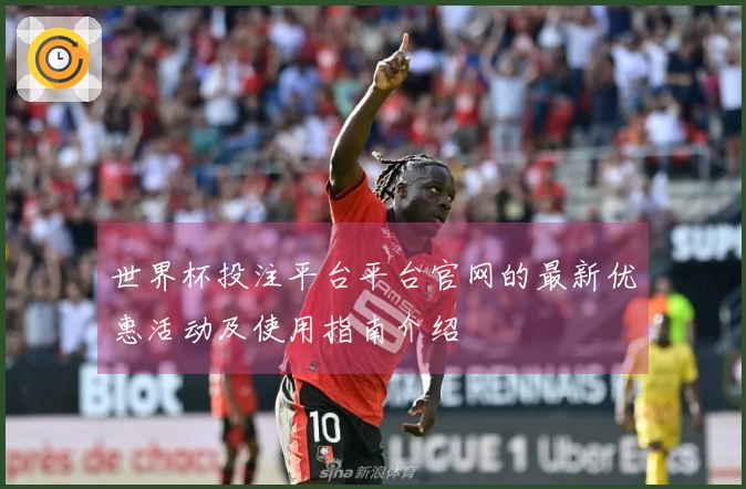 世界杯投注平台平台官网的最新优惠活动及使用指南介绍