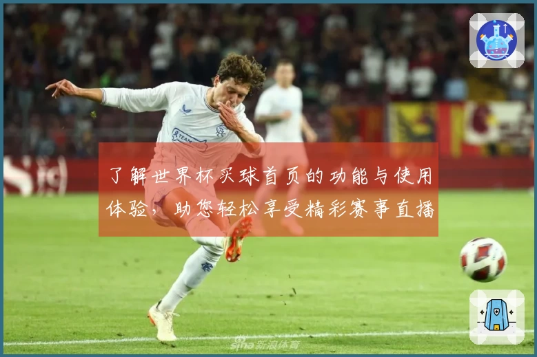 了解世界杯买球首页的功能与使用体验，助您轻松享受精彩赛事直播