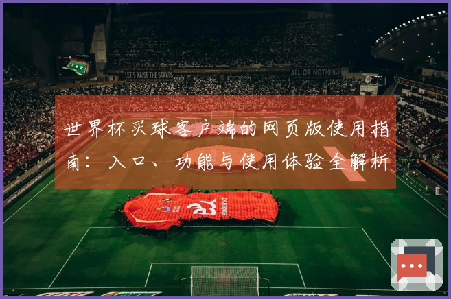 世界杯买球客户端的网页版使用指南：入口、功能与使用体验全解析